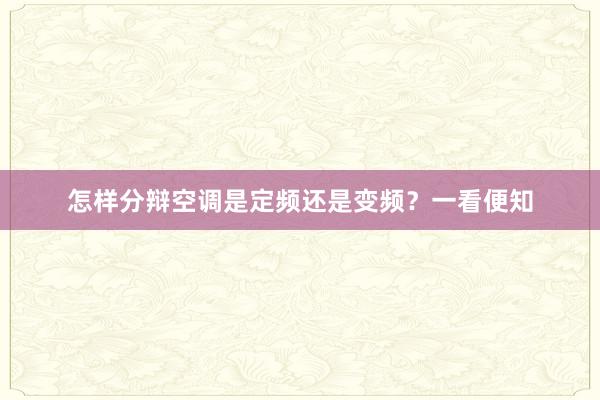 怎样分辩空调是定频还是变频？一看便知